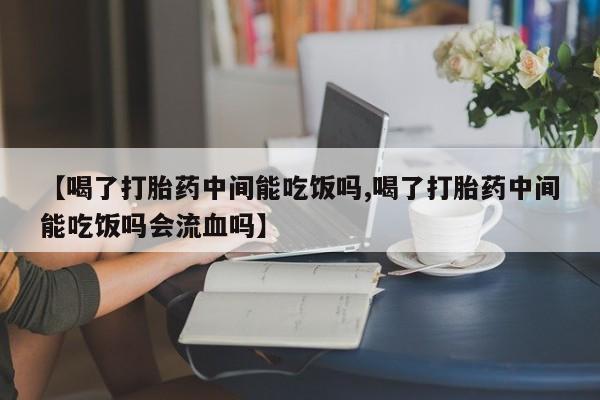 米非米索打胎药联系方式堕胎药购买途径【喝了打胎药中间能吃饭吗,喝了打胎药中间能吃饭吗会流血吗】