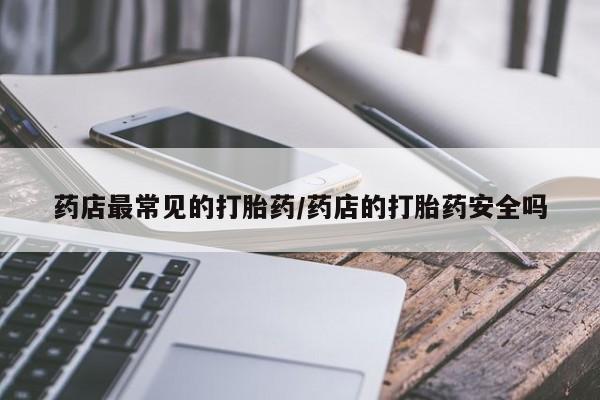 米非米索打胎药联系方式堕胎药购买途径药店最常见的打胎药/药店的打胎药安全吗