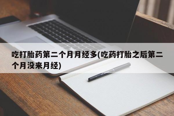 米非米索打胎药联系方式堕胎药购买途径吃打胎药第二个月月经多(吃药打胎之后第二个月没来月经)