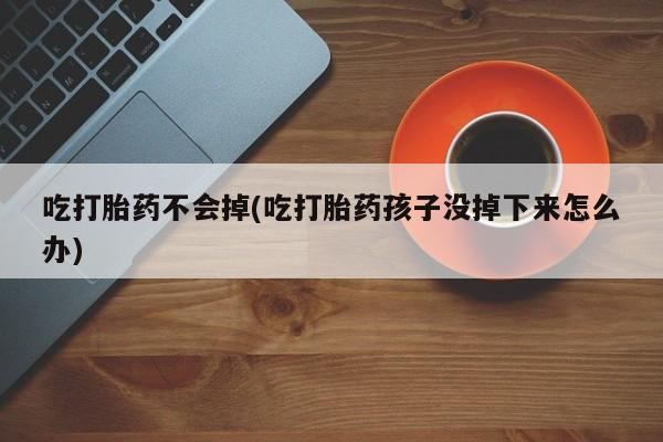米非米索打胎药联系方式堕胎药购买途径吃打胎药不会掉(吃打胎药孩子没掉下来怎么办)
