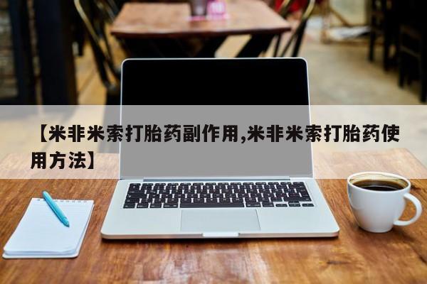 米非米索打胎药联系方式堕胎药购买途径【米非米索打胎药副作用,米非米索打胎药使用方法】