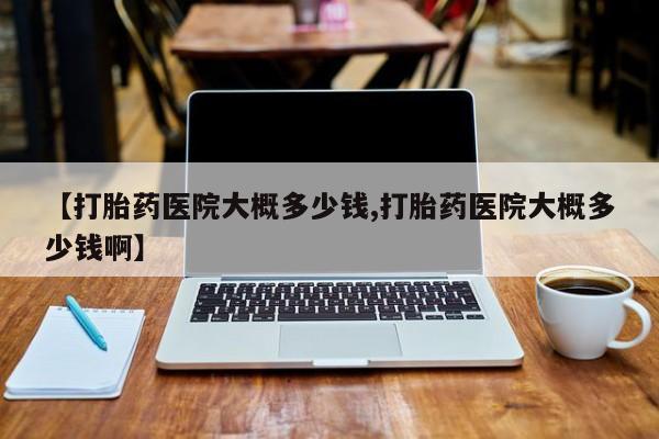 米非米索打胎药联系方式堕胎药购买途径【打胎药医院大概多少钱,打胎药医院大概多少钱啊】