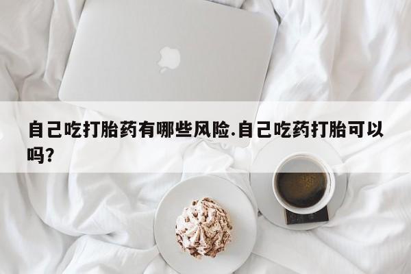 米非米索打胎药联系方式堕胎药购买途径自己吃打胎药有哪些风险.自己吃药打胎可以吗？
