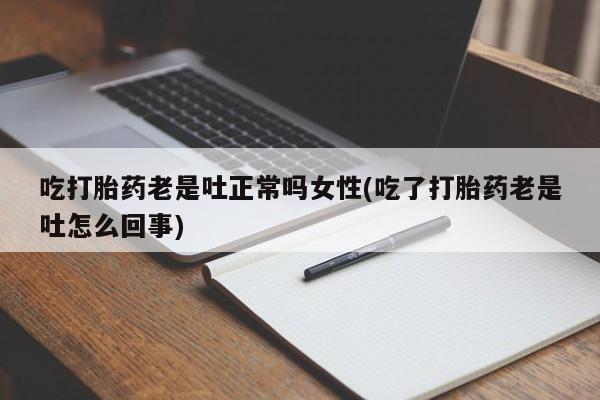 米非米索打胎药联系方式堕胎药购买途径吃打胎药老是吐正常吗女性(吃了打胎药老是吐怎么回事)