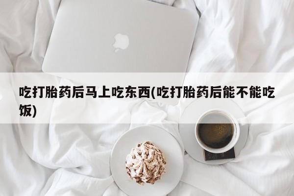 米非米索打胎药联系方式堕胎药购买途径吃打胎药后马上吃东西(吃打胎药后能不能吃饭)