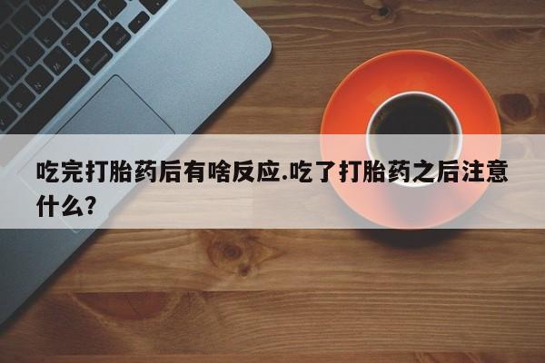 米非米索打胎药联系方式堕胎药购买途径吃完打胎药后有啥反应.吃了打胎药之后注意什么？