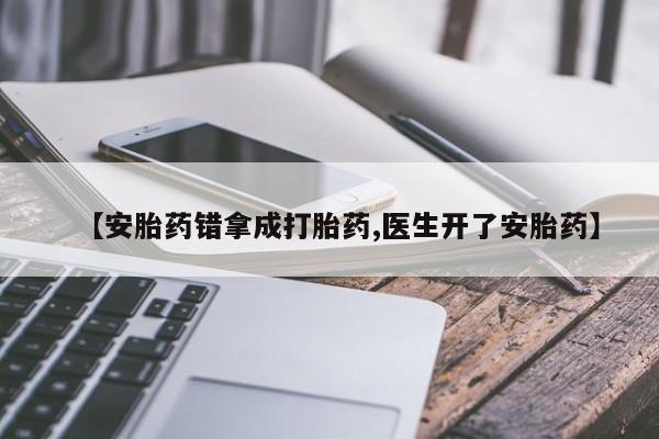 米非米索打胎药联系方式堕胎药购买途径【安胎药错拿成打胎药,医生开了安胎药】