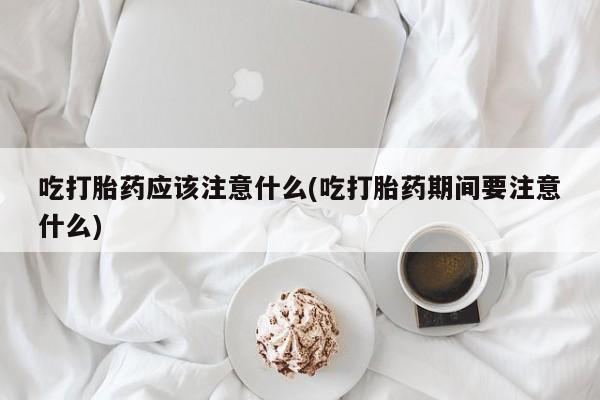 米非米索打胎药联系方式堕胎药购买途径吃打胎药应该注意什么(吃打胎药期间要注意什么)