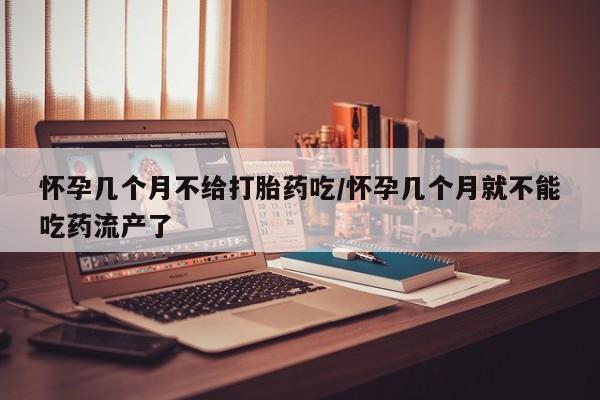 米非米索打胎药联系方式堕胎药购买途径怀孕几个月不给打胎药吃/怀孕几个月就不能吃药流产了