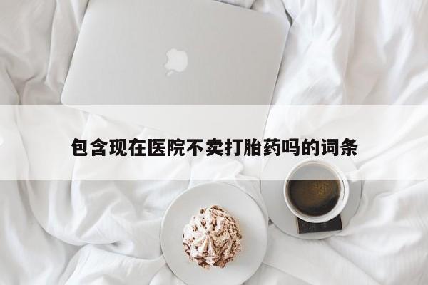 米非米索打胎药联系方式堕胎药购买途径包含现在医院不卖打胎药吗的词条