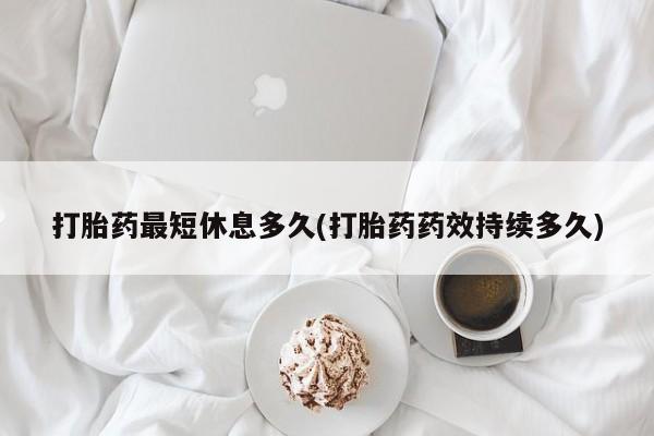 米非米索打胎药联系方式堕胎药购买途径打胎药最短休息多久(打胎药药效持续多久)