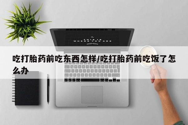 米非米索打胎药联系方式堕胎药购买途径吃打胎药前吃东西怎样/吃打胎药前吃饭了怎么办