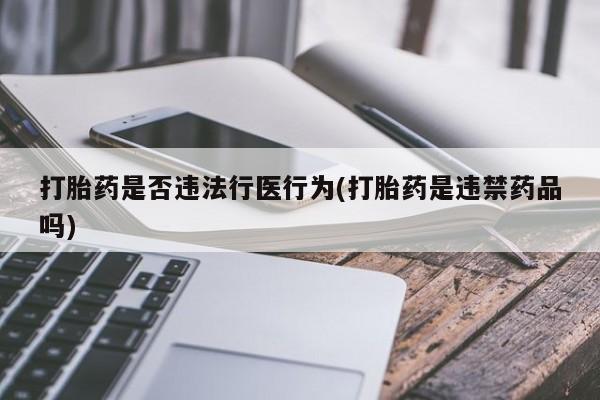 米非米索打胎药联系方式堕胎药购买途径打胎药是否违法行医行为(打胎药是违禁药品吗)
