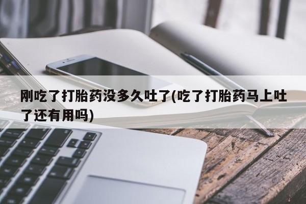 米非米索打胎药联系方式堕胎药购买途径刚吃了打胎药没多久吐了(吃了打胎药马上吐了还有用吗)