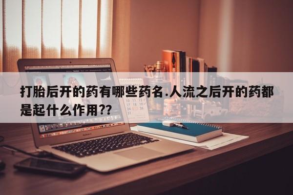 米非米索打胎药联系方式堕胎药购买途径打胎后开的药有哪些药名.人流之后开的药都是起什么作用?？