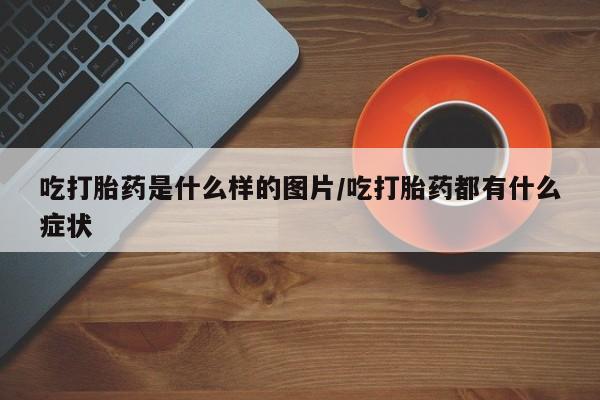 米非米索打胎药联系方式堕胎药购买途径吃打胎药是什么样的图片/吃打胎药都有什么症状