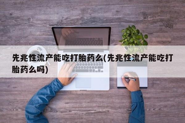 米非米索打胎药联系方式堕胎药购买途径先兆性流产能吃打胎药么(先兆性流产能吃打胎药么吗)