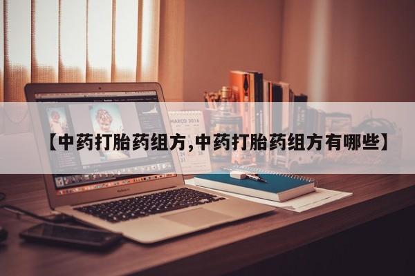 米非米索打胎药联系方式堕胎药购买途径【中药打胎药组方,中药打胎药组方有哪些】