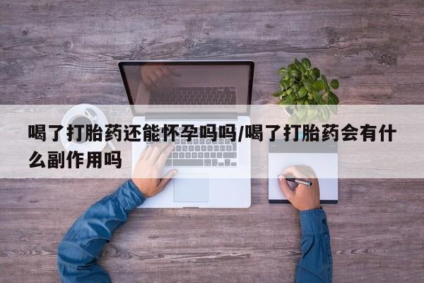 米非米索打胎药联系方式堕胎药购买途径喝了打胎药还能怀孕吗吗/喝了打胎药会有什么副作用吗