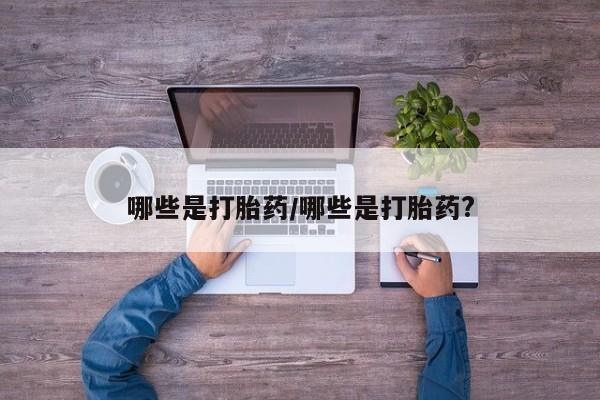 米非米索打胎药联系方式堕胎药购买途径哪些是打胎药/哪些是打胎药?