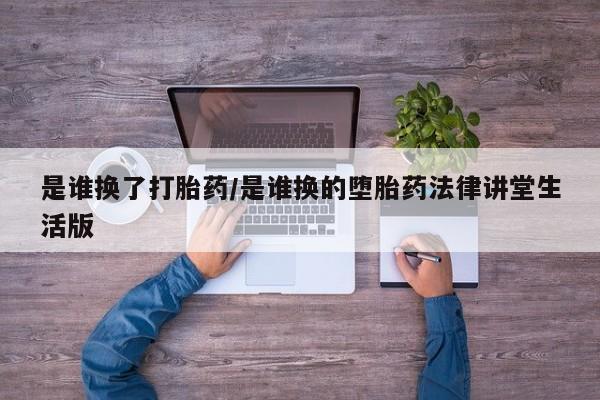米非米索打胎药联系方式堕胎药购买途径是谁换了打胎药/是谁换的堕胎药法律讲堂生活版