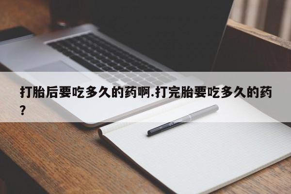 米非米索打胎药联系方式堕胎药购买途径打胎后要吃多久的药啊.打完胎要吃多久的药？