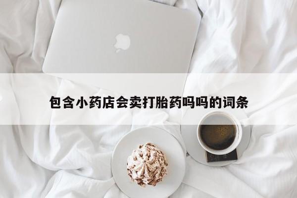 米非米索打胎药联系方式堕胎药购买途径包含小药店会卖打胎药吗吗的词条