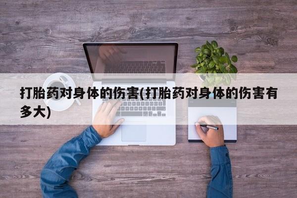 米非米索打胎药联系方式堕胎药购买途径打胎药对身体的伤害(打胎药对身体的伤害有多大)