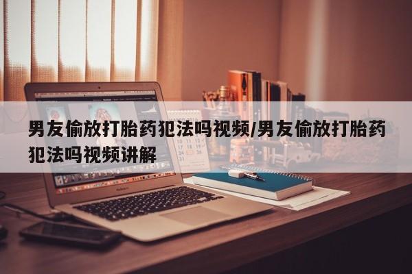 米非米索打胎药联系方式堕胎药购买途径男友偷放打胎药犯法吗视频/男友偷放打胎药犯法吗视频讲解