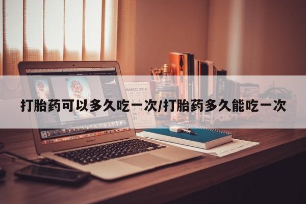 米非米索打胎药联系方式堕胎药购买途径打胎药可以多久吃一次/打胎药多久能吃一次
