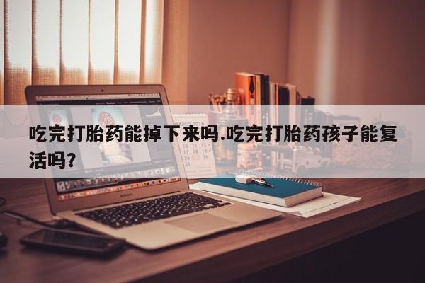 米非米索打胎药联系方式堕胎药购买途径吃完打胎药能掉下来吗.吃完打胎药孩子能复活吗？