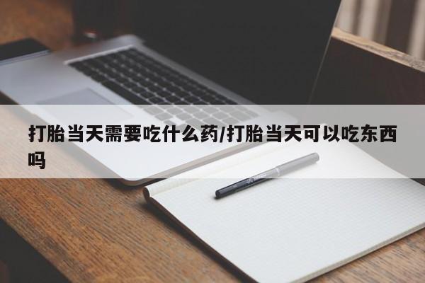 米非米索打胎药联系方式堕胎药购买途径打胎当天需要吃什么药/打胎当天可以吃东西吗