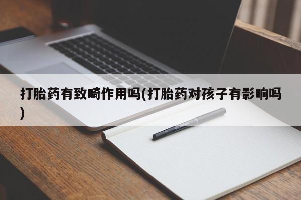 米非米索打胎药联系方式堕胎药购买途径打胎药有致畸作用吗(打胎药对孩子有影响吗)