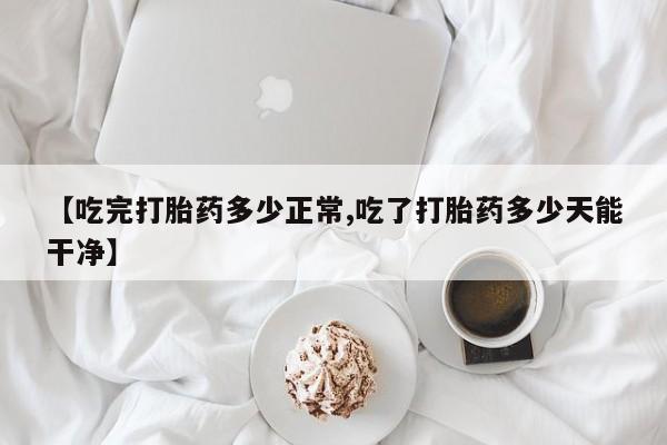 米非米索打胎药联系方式堕胎药购买途径【吃完打胎药多少正常,吃了打胎药多少天能干净】