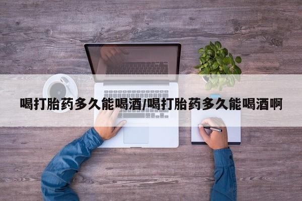 米非米索打胎药联系方式堕胎药购买途径喝打胎药多久能喝酒/喝打胎药多久能喝酒啊