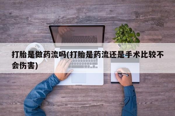米非米索打胎药联系方式堕胎药购买途径打胎是做药流吗(打胎是药流还是手术比较不会伤害)
