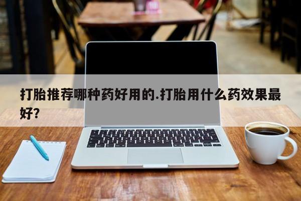 米非米索打胎药联系方式堕胎药购买途径打胎推荐哪种药好用的.打胎用什么药效果最好？