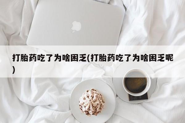 米非米索打胎药联系方式堕胎药购买途径打胎药吃了为啥困乏(打胎药吃了为啥困乏呢)