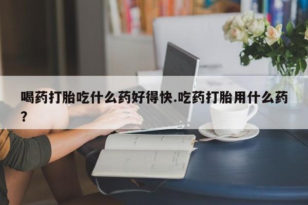 米非米索打胎药联系方式堕胎药购买途径喝药打胎吃什么药好得快.吃药打胎用什么药？