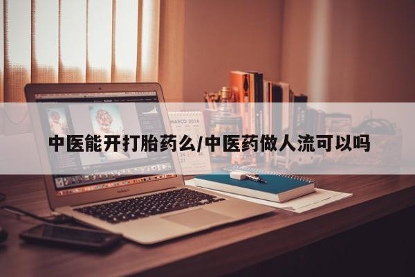 米非米索打胎药联系方式堕胎药购买途径中医能开打胎药么/中医药做人流可以吗