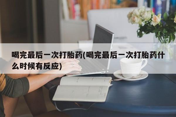 米非米索打胎药联系方式堕胎药购买途径喝完最后一次打胎药(喝完最后一次打胎药什么时候有反应)