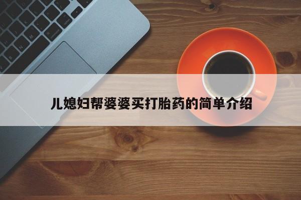 米非米索打胎药联系方式堕胎药购买途径儿媳妇帮婆婆买打胎药的简单介绍