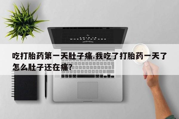 米非米索打胎药联系方式堕胎药购买途径吃打胎药第一天肚子痛.我吃了打胎药一天了怎么肚子还在痛？