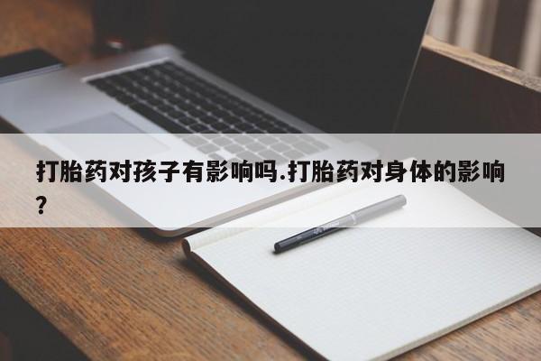 米非米索打胎药联系方式堕胎药购买途径打胎药对孩子有影响吗.打胎药对身体的影响？