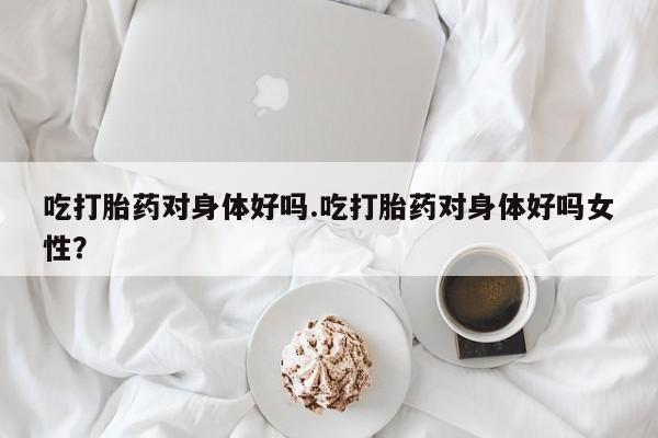 米非米索打胎药联系方式堕胎药购买途径吃打胎药对身体好吗.吃打胎药对身体好吗女性？